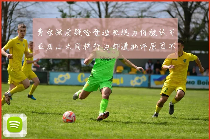 费尔顿质疑哈登造犯规为何被认可亚历山大同样行为却遭批评原因不明