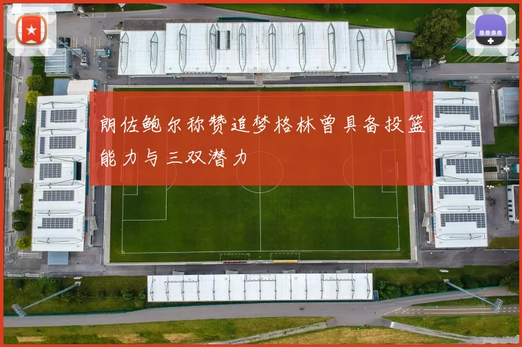 朗佐鲍尔称赞追梦格林曾具备投篮能力与三双潜力