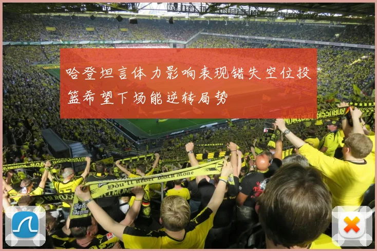 哈登坦言体力影响表现错失空位投篮希望下场能逆转局势