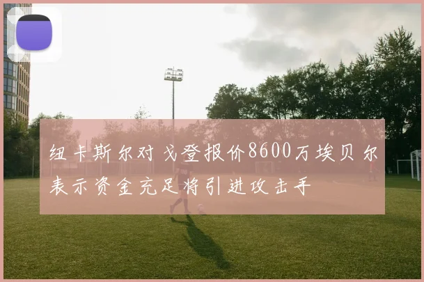 纽卡斯尔对戈登报价8600万埃贝尔表示资金充足将引进攻击手