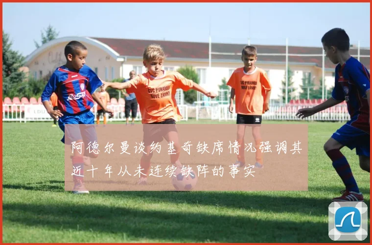 阿德尔曼谈约基奇缺席情况强调其近十年从未连续缺阵的事实
