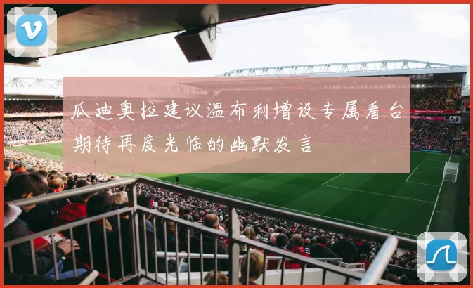 瓜迪奥拉建议温布利增设专属看台期待再度光临的幽默发言