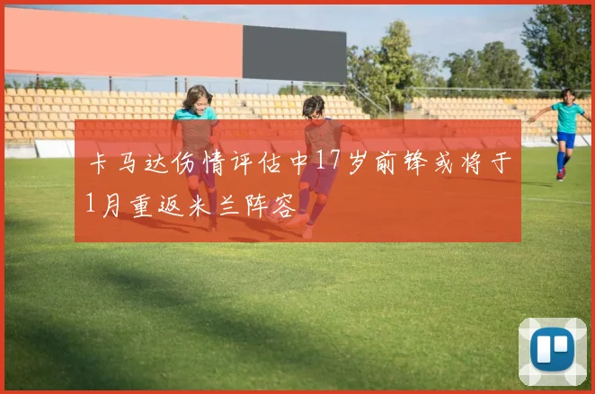 卡马达伤情评估中17岁前锋或将于1月重返米兰阵容