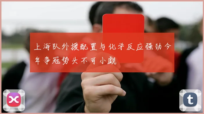 上海队外援配置与化学反应强劲今年争冠势头不可小觑