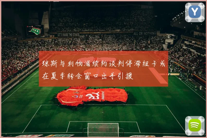 琼斯与利物浦续约谈判停滞纽卡或在夏季转会窗口出手引援