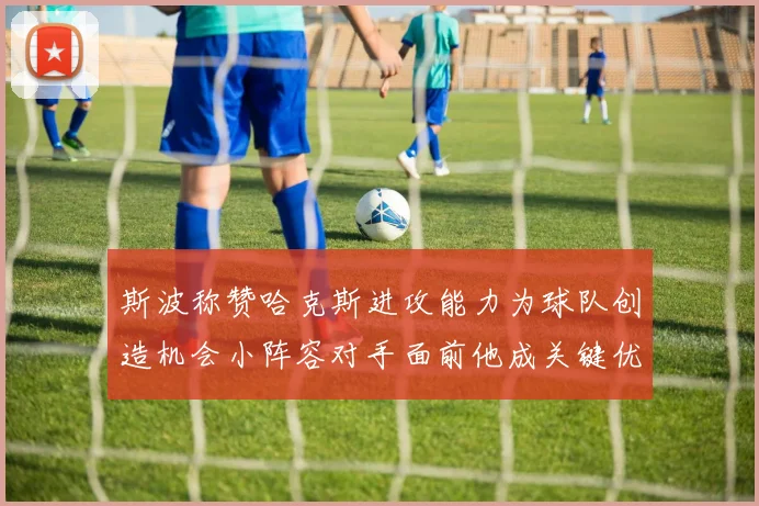 斯波称赞哈克斯进攻能力为球队创造机会小阵容对手面前他成关键优势