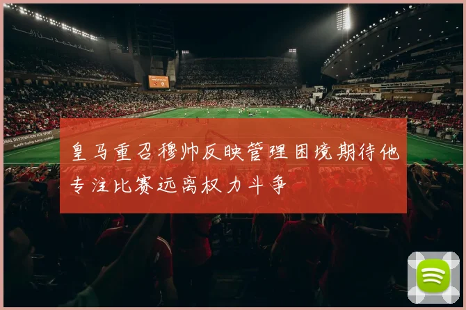 皇马重召穆帅反映管理困境期待他专注比赛远离权力斗争