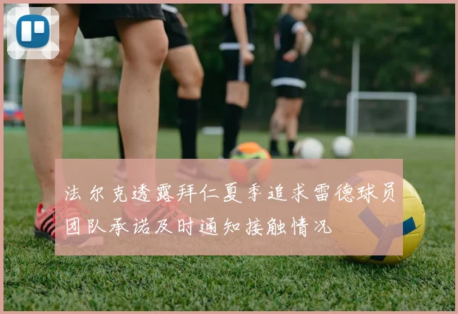 法尔克透露拜仁夏季追求雷德球员团队承诺及时通知接触情况